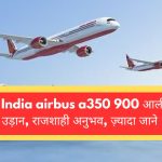 Air India airbus a350 900 आलीशान उड़ान, राजशाही अनुभव, यहाँ पढ़े